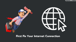 First Fix Your Internet Connection